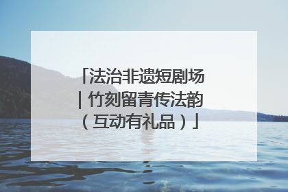 法治非遗短剧场｜竹刻留青传法韵（互动有礼品）