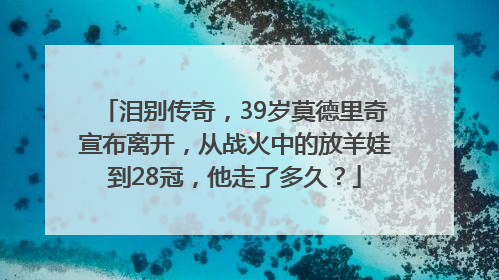 泪别传奇，39岁莫德里奇宣布离开，从战火中的放羊娃到28冠，他走了多久？