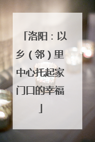 洛阳：以乡（邻）里中心托起家门口的幸福