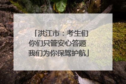 洪江市：考生们 你们只管安心答题 我们为你保驾护航