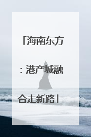 海南东方：港产城融合走新路