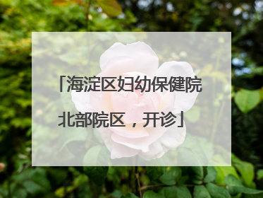 海淀区妇幼保健院北部院区，开诊