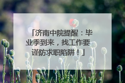 济南中院提醒：毕业季到来，找工作要谨防求职陷阱！