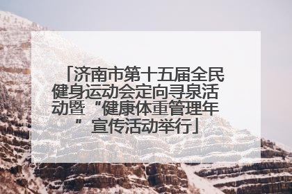 济南市第十五届全民健身运动会定向寻泉活动暨“健康体重管理年”宣传活动举行