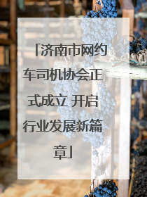济南市网约车司机协会正式成立 开启行业发展新篇章