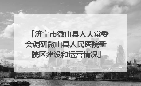 济宁市微山县人大常委会调研微山县人民医院新院区建设和运营情况