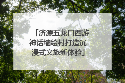 济源五龙口西游神话墙绘村打造沉浸式文旅新体验