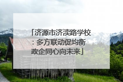 济源市济渎路学校：多方联动促均衡 政企同心向未来