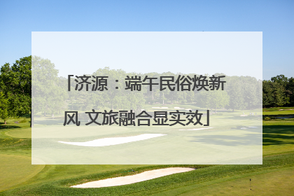 济源：端午民俗焕新风 文旅融合显实效