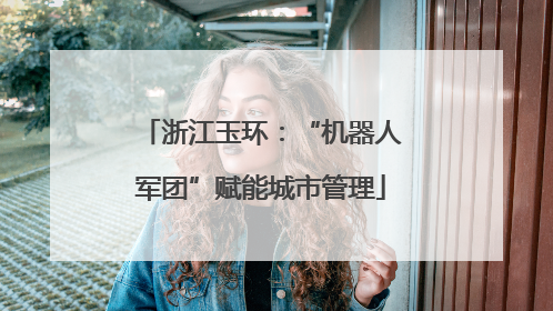 浙江玉环：“机器人军团”赋能城市管理