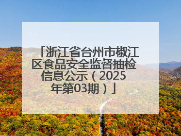 浙江省台州市椒江区食品安全监督抽检信息公示（2025年第03期）