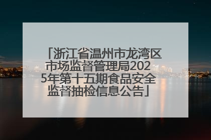 浙江省温州市龙湾区市场监督管理局2025年第十五期食品安全监督抽检信息公告
