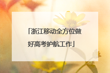 浙江移动全方位做好高考护航工作