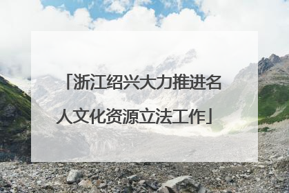浙江绍兴大力推进名人文化资源立法工作