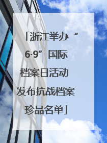 浙江举办“6·9”国际档案日活动 发布抗战档案珍品名单