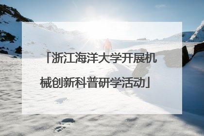 浙江海洋大学开展机械创新科普研学活动