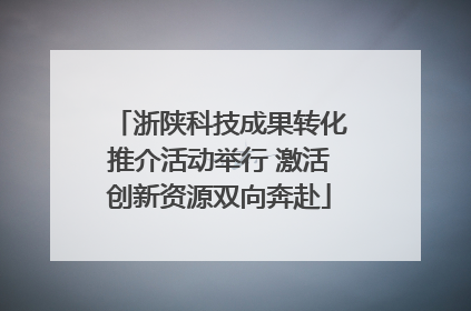 浙陕科技成果转化推介活动举行 激活创新资源双向奔赴
