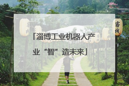 淄博工业机器人产业“智”造未来