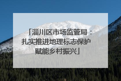 淄川区市场监管局：扎实推进地理标志保护 赋能乡村振兴