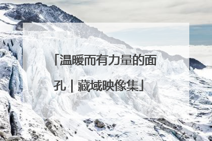 温暖而有力量的面孔｜藏域映像集