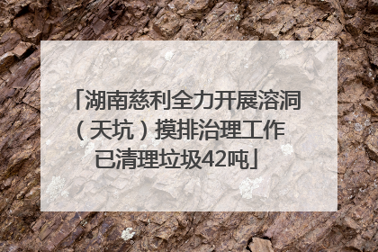 湖南慈利全力开展溶洞（天坑）摸排治理工作 已清理垃圾42吨