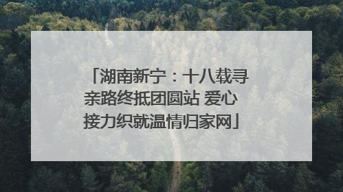 湖南新宁：十八载寻亲路终抵团圆站 爱心接力织就温情归家网