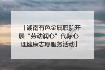 湖南有色金属职院开展“劳动润心”代际心理健康志愿服务活动