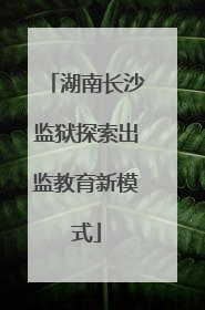 湖南长沙监狱探索出监教育新模式
