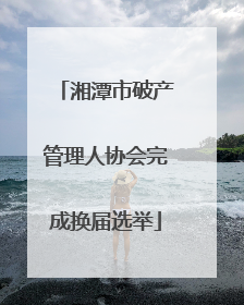 湘潭市破产管理人协会完成换届选举