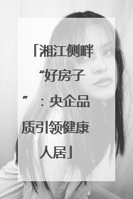 湘江侧畔 “好房子”：央企品质引领健康人居