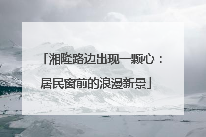 湘隆路边出现一颗心：居民窗前的浪漫新景