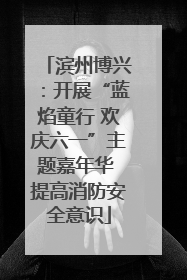 滨州博兴：开展“蓝焰童行 欢庆六一”主题嘉年华 提高消防安全意识