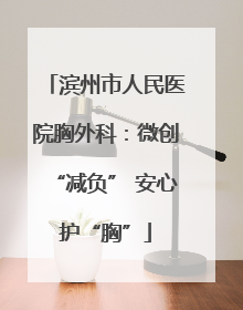 滨州市人民医院胸外科：微创“减负” 安心护“胸”