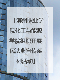 滨州职业学院化工与能源学院组织开展民法典宣传系列活动