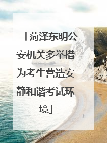 菏泽东明公安机关多举措为考生营造安静和谐考试环境