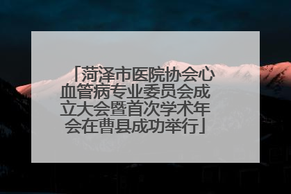 菏泽市医院协会心血管病专业委员会成立大会暨首次学术年会在曹县成功举行