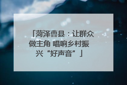 菏泽曹县：让群众做主角 唱响乡村振兴“好声音”