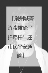 荆州城管连夜拔除“拦路杆”还市民平安通道