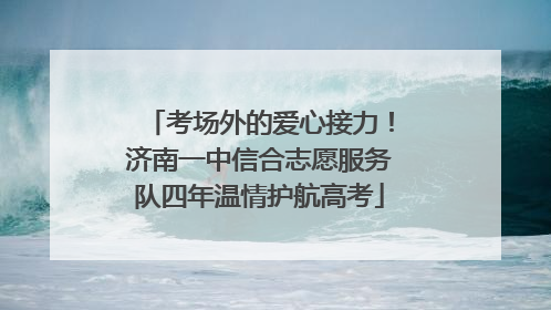 考场外的爱心接力！济南一中信合志愿服务队四年温情护航高考