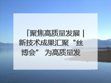 聚焦高质量发展｜新技术成果汇聚“丝博会” 为高质量发展注入新动能