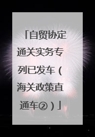 自贸协定通关实务专列已发车（海关政策直通车②）