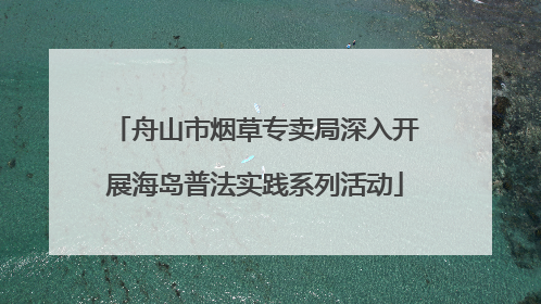 舟山市烟草专卖局深入开展海岛普法实践系列活动