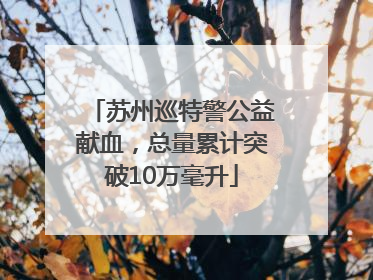 苏州巡特警公益献血，总量累计突破10万毫升