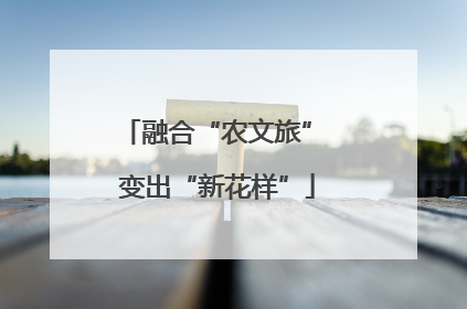 融合“农文旅” 变出“新花样”