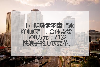 董明珠孟羽童“冰释前嫌”，合体带货500万元，71岁铁娘子的力求变革
