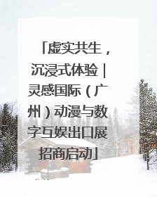 虚实共生，沉浸式体验｜灵感国际（广州）动漫与数字互娱出口展招商启动