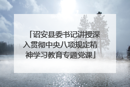 诏安县委书记讲授深入贯彻中央八项规定精神学习教育专题党课