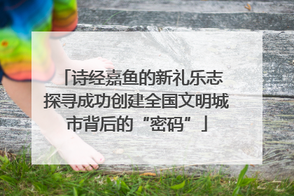 诗经嘉鱼的新礼乐志 探寻成功创建全国文明城市背后的“密码”