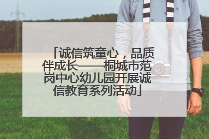 诚信筑童心，品质伴成长——桐城市范岗中心幼儿园开展诚信教育系列活动