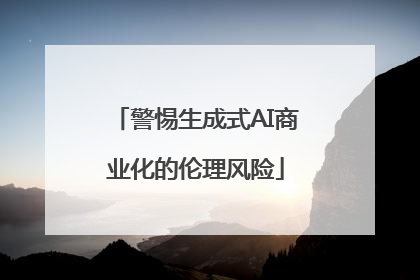 警惕生成式AI商业化的伦理风险